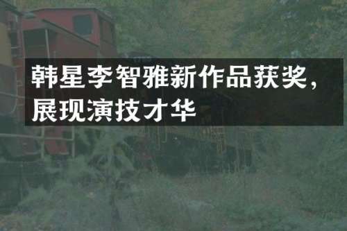 韩星李智雅新作品，展现演技才华