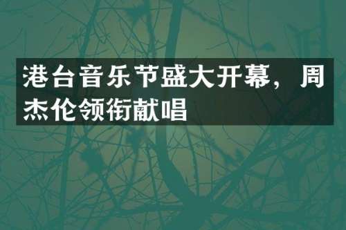 港台音乐节盛大开幕，周杰伦领衔献唱