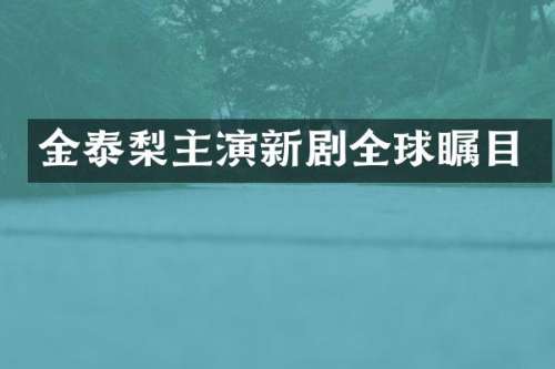 金泰梨主演新剧全球瞩目