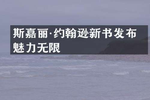 斯嘉丽·约翰逊新书发布会魅力无限
