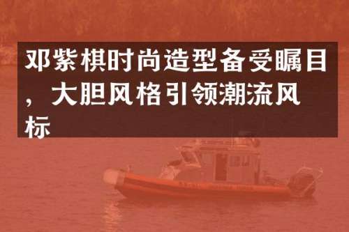 邓紫棋时尚造型备受瞩目，大胆风格引领潮流风向标