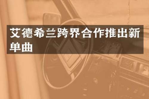 艾德希兰跨界合作推出新单曲