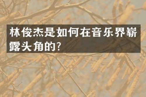 林俊杰是如何在音乐界崭头角的？