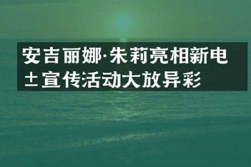安吉丽娜·朱莉亮相新电影宣传活动大放异彩