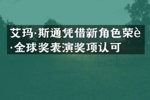 艾玛·斯通凭借新角色荣获金球奖表演奖项认可