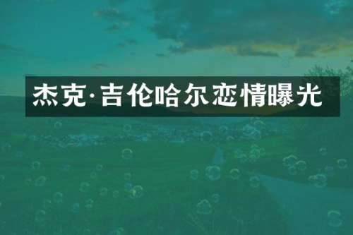 杰克·吉伦哈尔恋情曝光