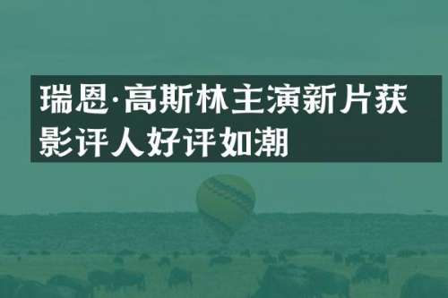 瑞恩·高斯林主演新片获得影评人好评如潮