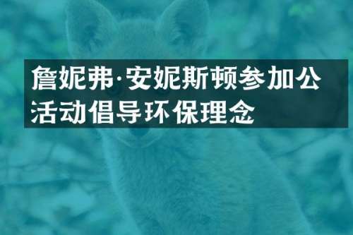 詹妮弗·安妮斯顿参加公益活动倡导环保理念