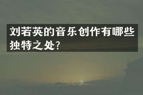 刘若英的音乐创作有哪些独特之处？