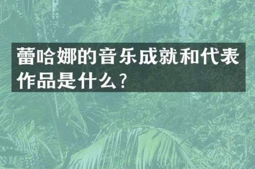 蕾哈娜的音乐成就和代表作品是什么？