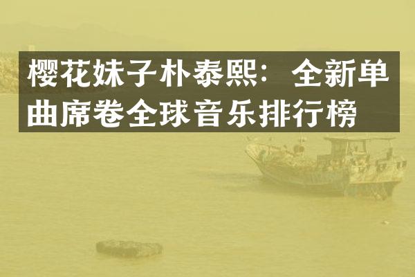 樱花妹子朴泰熙：全新单曲席卷全球音乐排行榜！