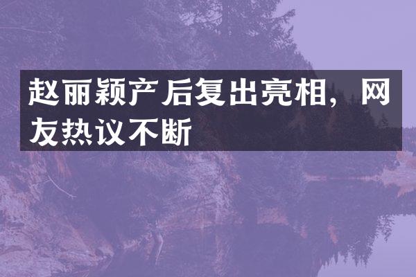 赵丽颖产后复出亮相，网友热议不断
