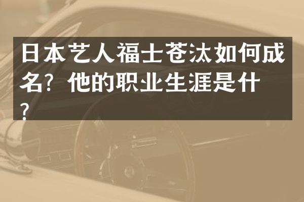 日本艺人福士苍汰如何成名？他的职业生涯是什么？