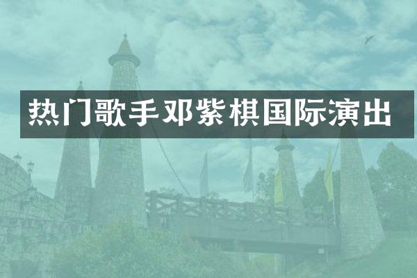 热门歌手邓紫棋国际演出