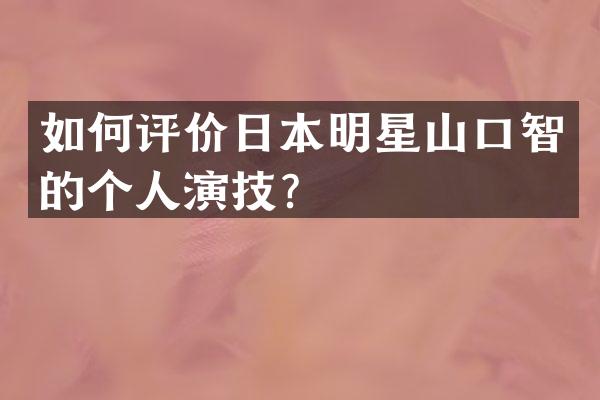 如何评价日本明星山口智的个人演技？