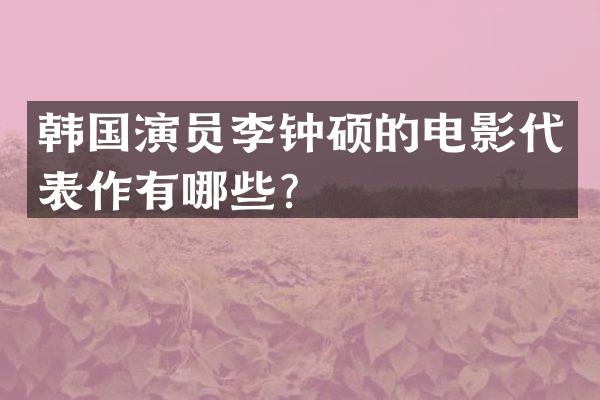 韩国演员李钟硕的电影代表作有哪些？