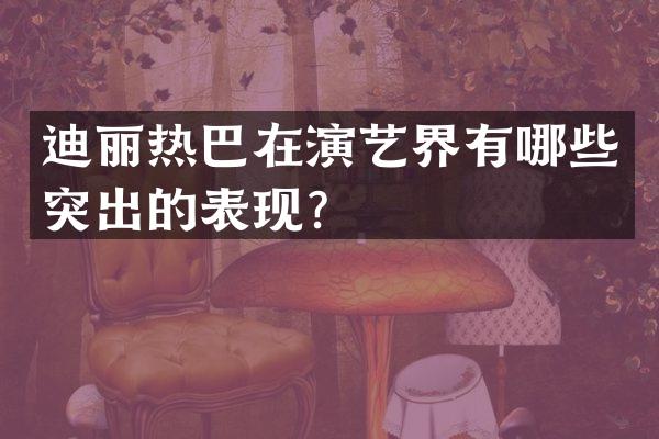 迪丽热巴在演艺界有哪些突出的表现？