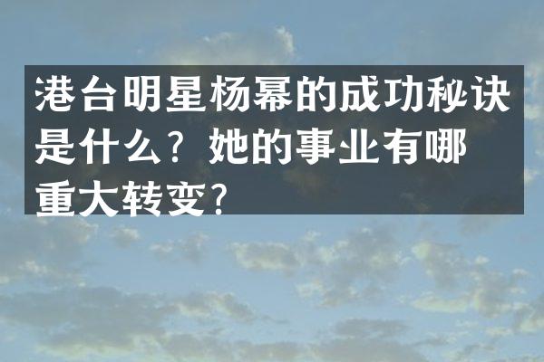 港台明星杨幂的成功秘诀是什么？她的事业有哪些重大转变？