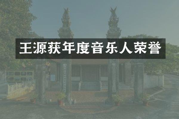 王源获年度音乐人荣誉