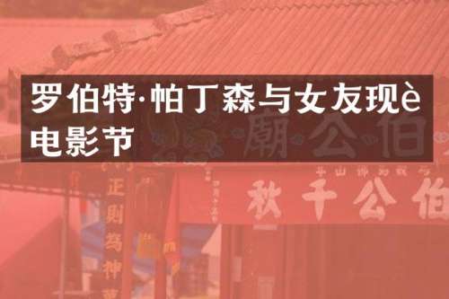 罗伯特·帕丁森与女友现身电影节