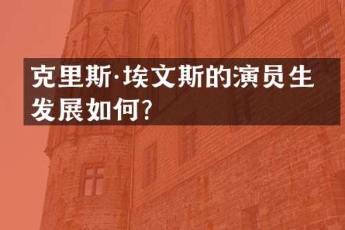 克里斯·埃文斯的演员生涯发展如何？