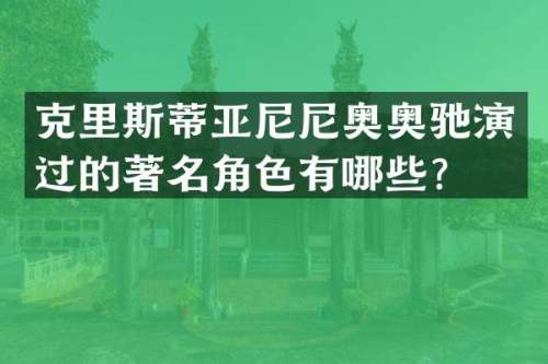 克里斯蒂亚尼尼奥奥驰演过的著名角色有哪些？