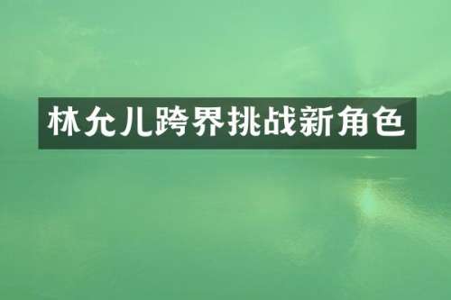 林允儿跨界挑战新角色