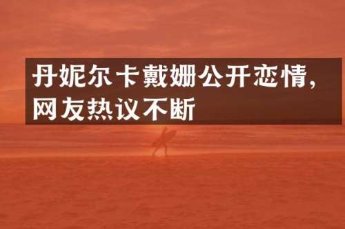 丹妮尔卡戴姗公开恋情，网友热议不断
