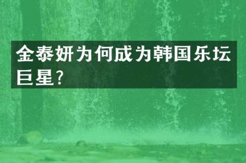 金泰妍为何成为韩国乐坛巨星？