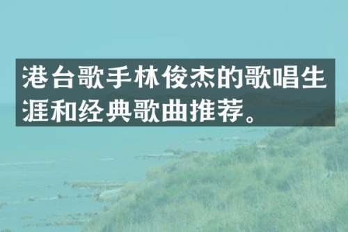 港台歌手林俊杰的歌唱生涯和经典歌曲推荐。
