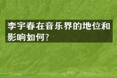 李宇春在音乐界的地位和影响如何？