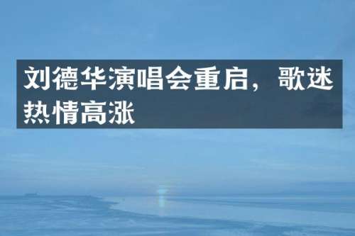 刘德华演唱会重启，歌迷热情高涨