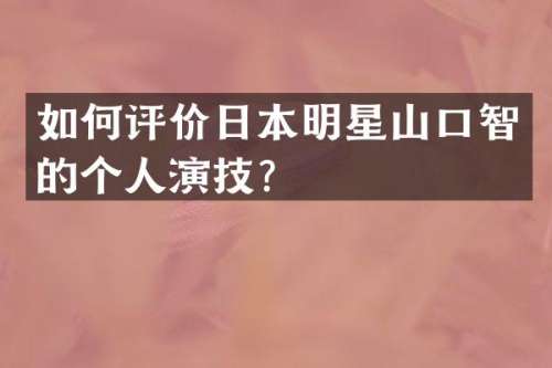 如何评价日本明星山口智的个人演技？