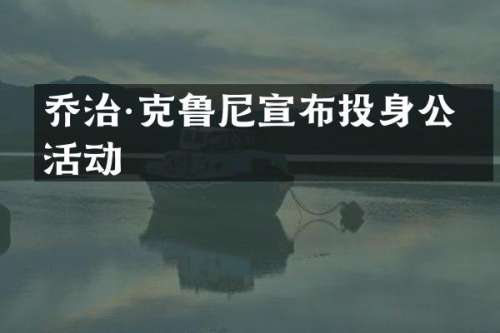 乔治·克鲁尼宣布投身公益活动