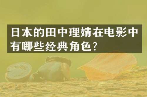 日本的理婧在电影中有哪些经典角色？