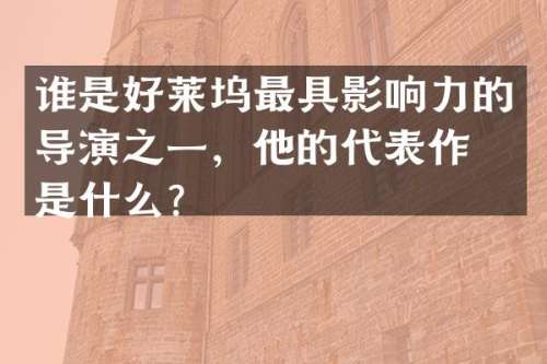 谁是好莱坞最具影响力的导演之一，他的代表作品是什么？