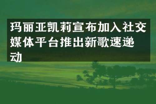玛丽亚凯莉宣布加入社交媒体平台推出新歌速递活动