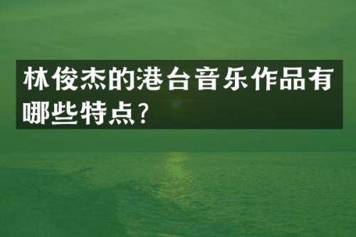 林俊杰的港台音乐作品有哪些特点？