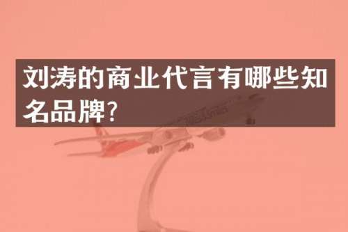 刘涛的商业代言有哪些知名品牌？