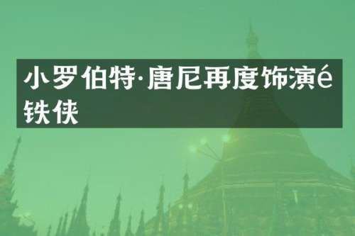 小罗伯特·唐尼再度饰演钢铁侠