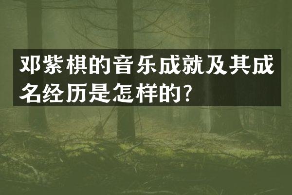 邓紫棋的音乐成就及其成名经历是怎样的？