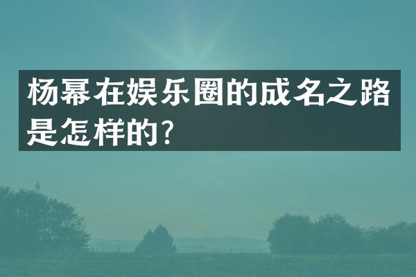 杨幂在娱乐圈的成名之路是怎样的？