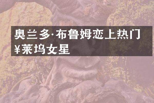 奥兰多·布鲁姆恋上热门好莱坞女星