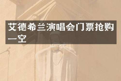艾德希兰演唱会门票抢购一空