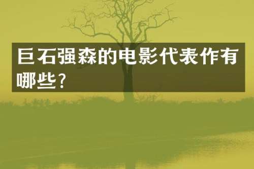 巨石强森的电影代表作有哪些？