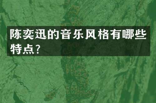 陈奕迅的音乐风格有哪些特点？