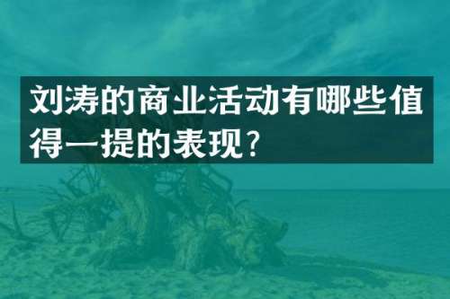 刘涛的商业活动有哪些值得一提的表现？