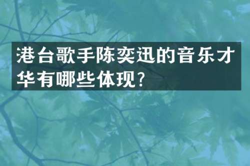 港台歌手陈奕迅的音乐才华有哪些体现？