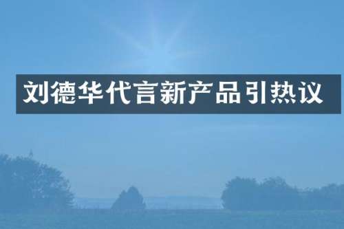 刘德华代言新产品引热议