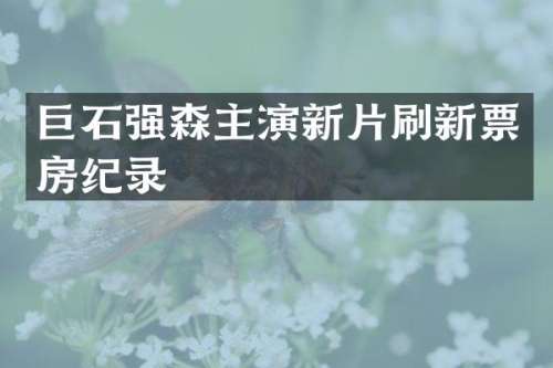 巨石强森主演新片刷新票房纪录